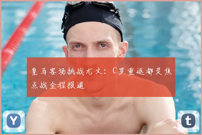 皇马客场挑战尤文：C罗重返都灵焦点战全程报道