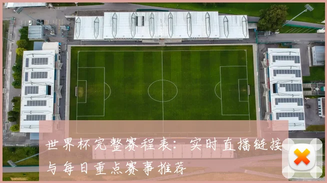 世界杯完整赛程表：实时直播链接与每日重点赛事推荐