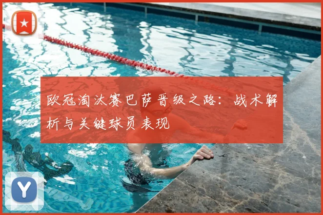 欧冠淘汰赛巴萨晋级之路:战术解析与关键球员表现