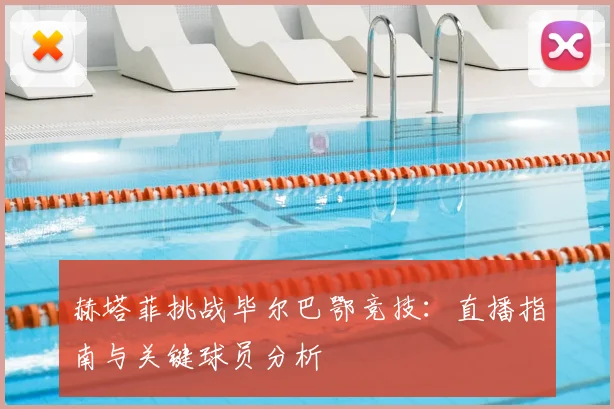 赫塔菲挑战毕尔巴鄂竞技：直播指南与关键球员分析