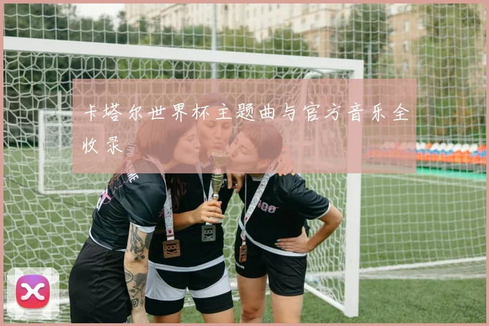 卡塔尔世界杯主题曲与官方音乐全收录