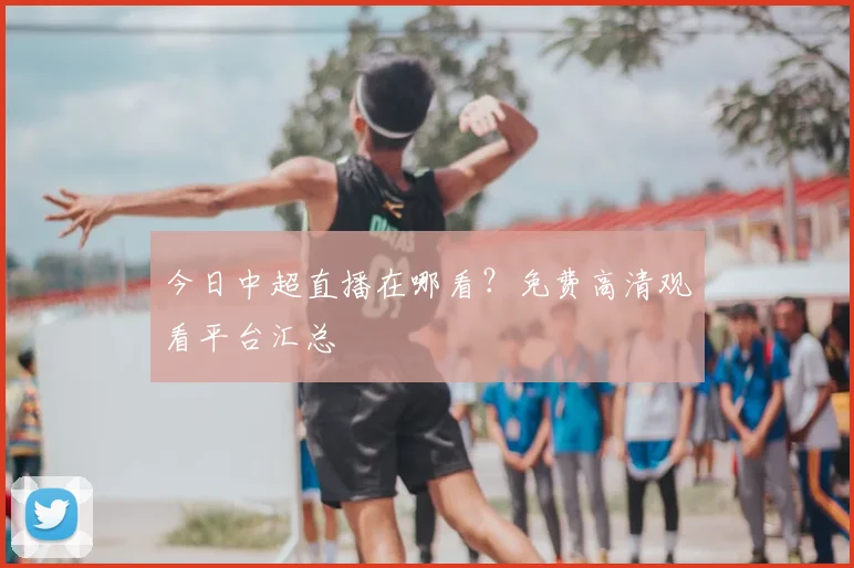 今日中超直播在哪看？免费高清观看平台汇总