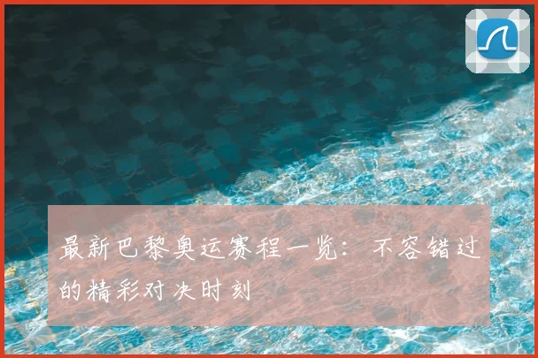 最新巴黎奥运赛程一览：不容错过的精彩对决时刻