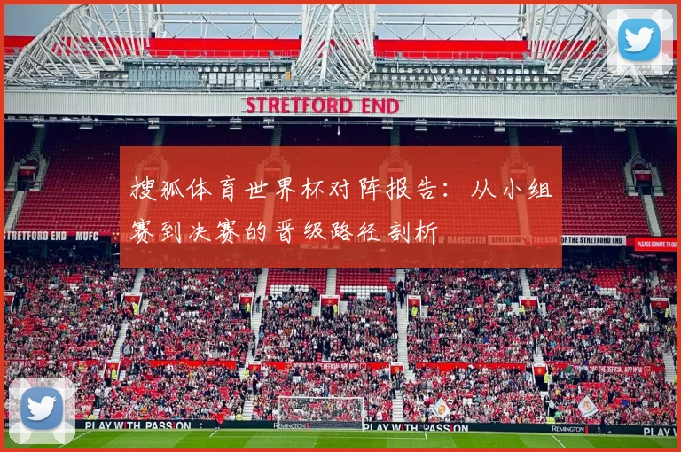 搜狐体育世界杯对阵报告：从小组赛到决赛的晋级路径剖析